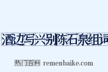 酒边写兴别陈石泉组词是什么意思的图片